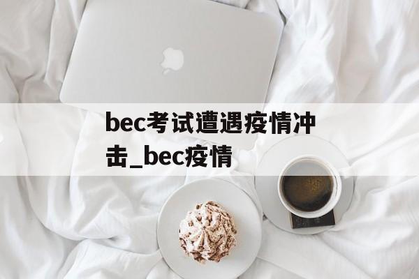 bec考试遭遇疫情冲击_bec疫情