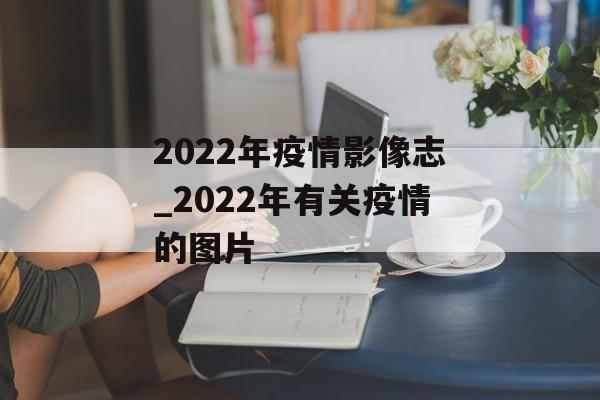 2022年疫情影像志_2022年有关疫情的图片