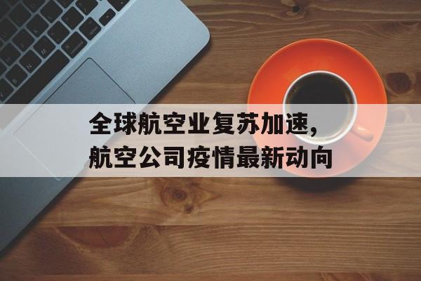 全球航空业复苏加速,航空公司疫情最新动向