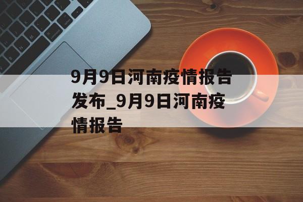 9月9日河南疫情报告发布_9月9日河南疫情报告