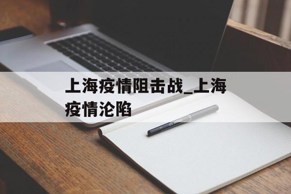 上海疫情阻击战_上海疫情沦陷