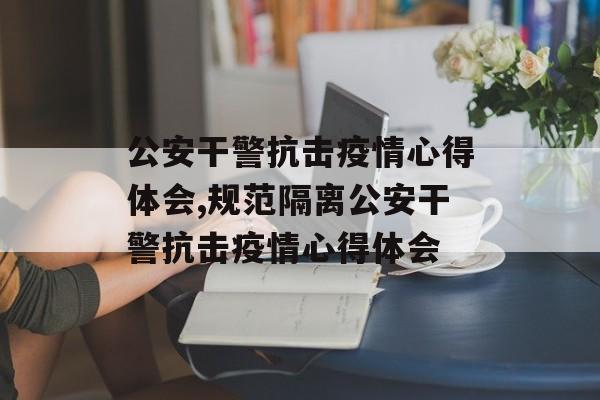 公安干警抗击疫情心得体会,规范隔离公安干警抗击疫情心得体会