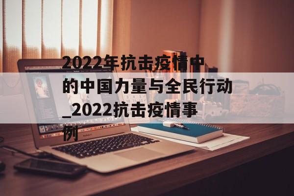 2022年抗击疫情中的中国力量与全民行动_2022抗击疫情事例