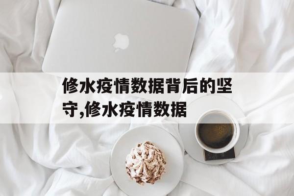修水疫情数据背后的坚守,修水疫情数据