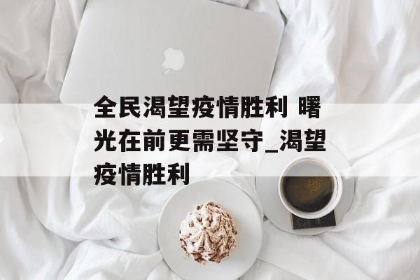 全民渴望疫情胜利 曙光在前更需坚守_渴望疫情胜利