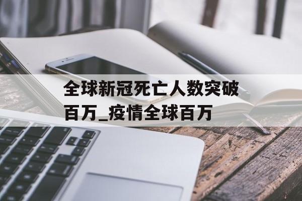 全球新冠死亡人数突破百万_疫情全球百万