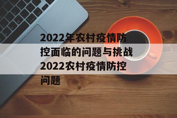 2022年农村疫情防控面临的问题与挑战 2022农村疫情防控问题