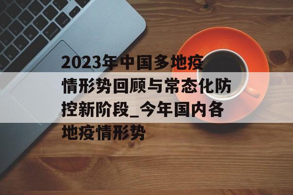 2023年中国多地疫情形势回顾与常态化防控新阶段_今年国内各地疫情形势