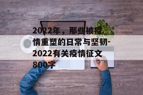 2022年，那些被疫情重塑的日常与坚韧-2022有关疫情征文800字