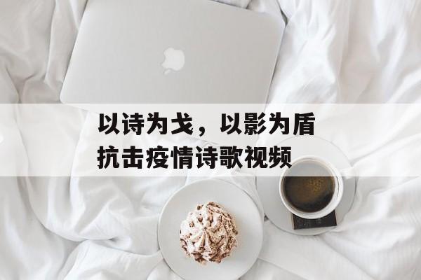 以诗为戈，以影为盾 抗击疫情诗歌视频