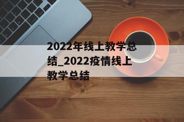 2022年线上教学总结_2022疫情线上教学总结