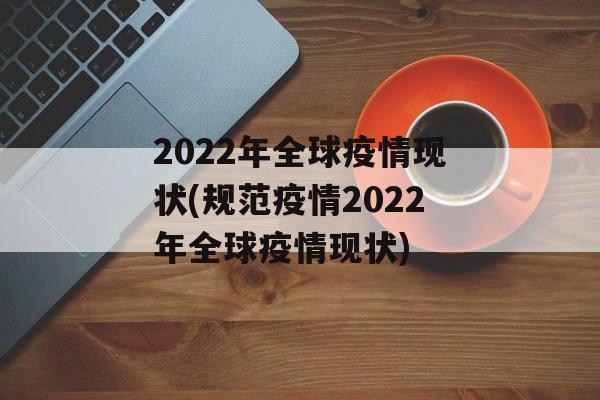 2022年全球疫情现状(规范疫情2022年全球疫情现状)