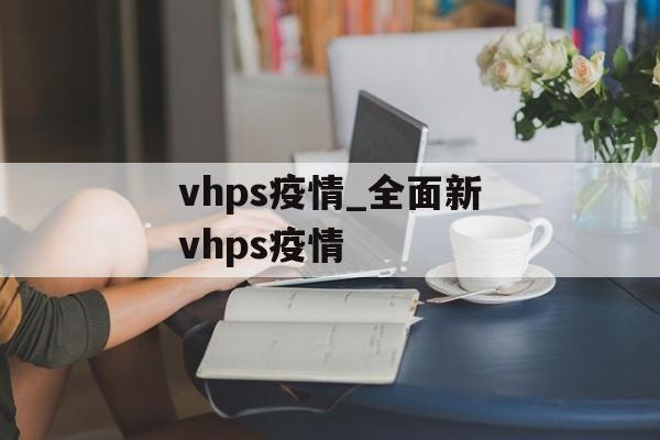 vhps疫情_全面新vhps疫情