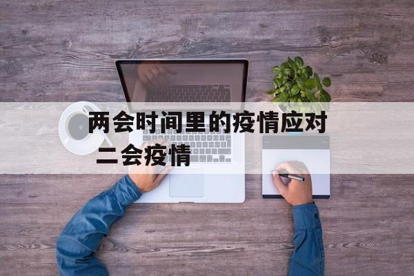 两会时间里的疫情应对 二会疫情