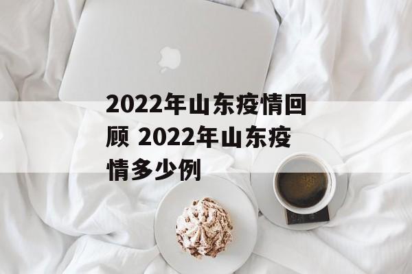 2022年山东疫情回顾 2022年山东疫情多少例