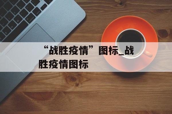 “战胜疫情”图标_战胜疫情图标