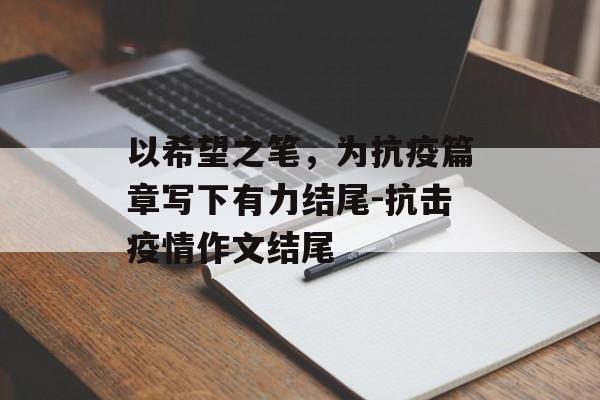 以希望之笔，为抗疫篇章写下有力结尾-抗击疫情作文结尾