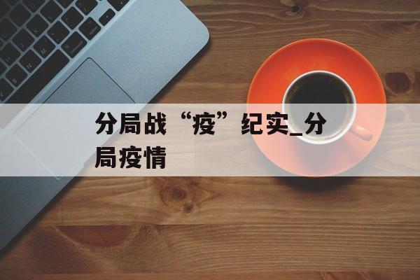 分局战“疫”纪实_分局疫情