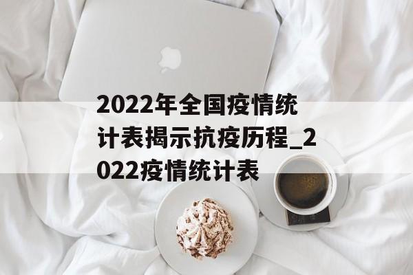 2022年全国疫情统计表揭示抗疫历程_2022疫情统计表