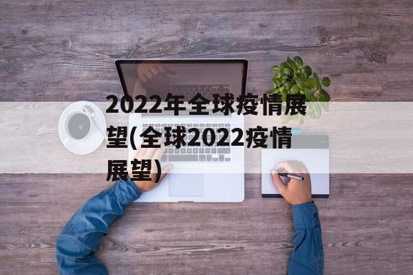 2022年全球疫情展望(全球2022疫情展望)