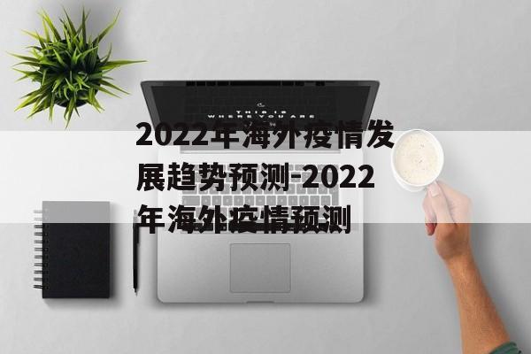 2022年海外疫情发展趋势预测-2022年海外疫情预测