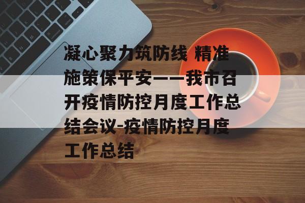 凝心聚力筑防线 精准施策保平安——我市召开疫情防控月度工作总结会议-疫情防控月度工作总结
