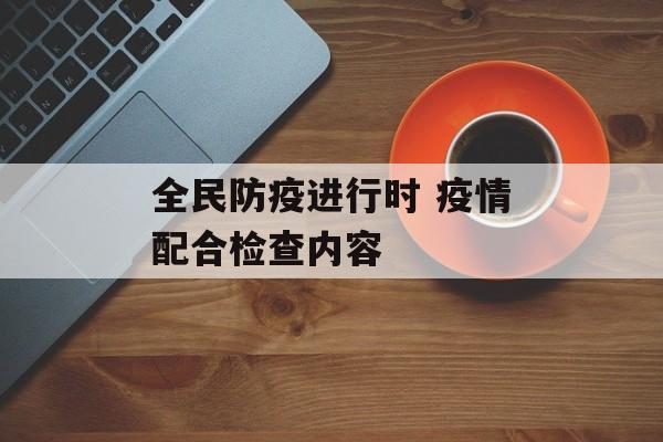 全民防疫进行时 疫情配合检查内容