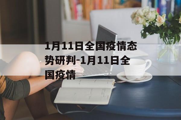 1月11日全国疫情态势研判-1月11日全国疫情