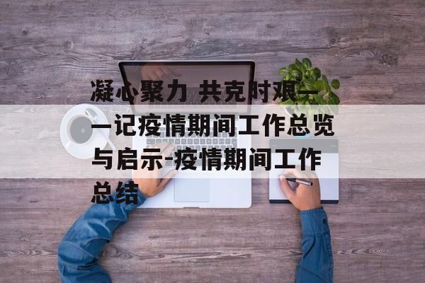 凝心聚力 共克时艰——记疫情期间工作总览与启示-疫情期间工作总结