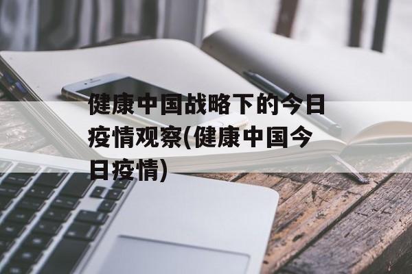 健康中国战略下的今日疫情观察(健康中国今日疫情)