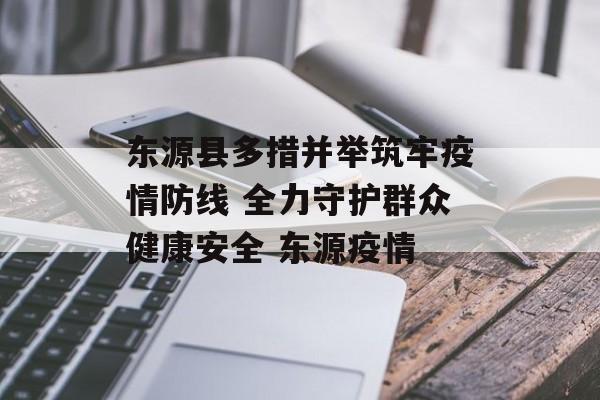东源县多措并举筑牢疫情防线 全力守护群众健康安全 东源疫情