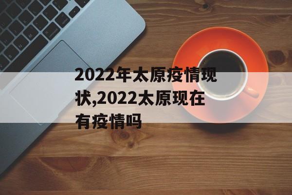 2022年太原疫情现状,2022太原现在有疫情吗