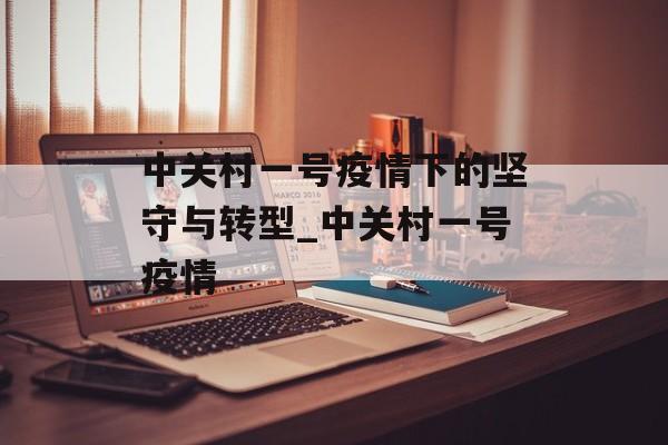中关村一号疫情下的坚守与转型_中关村一号疫情
