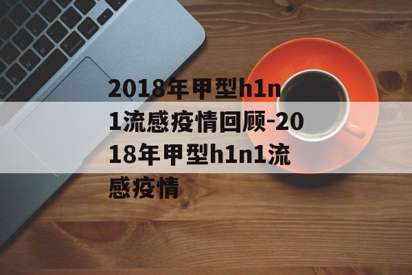 2018年甲型h1n1流感疫情回顾-2018年甲型h1n1流感疫情