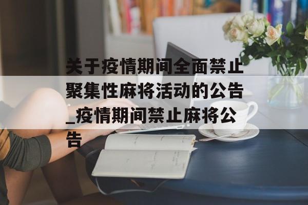 关于疫情期间全面禁止聚集性麻将活动的公告_疫情期间禁止麻将公告