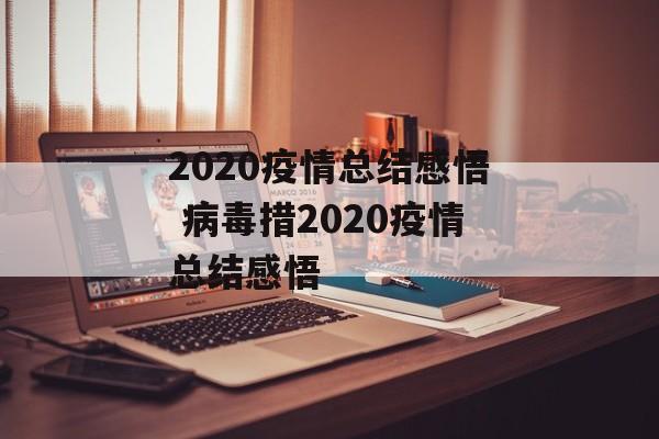 2020疫情总结感悟 病毒措2020疫情总结感悟