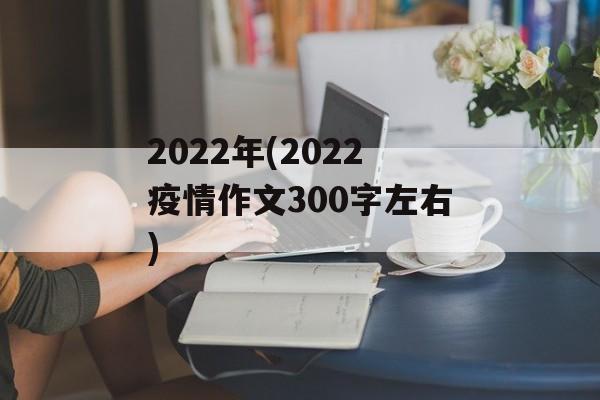 2022年(2022疫情作文300字左右)