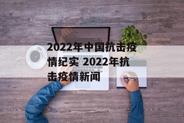2022年中国抗击疫情纪实 2022年抗击疫情新闻