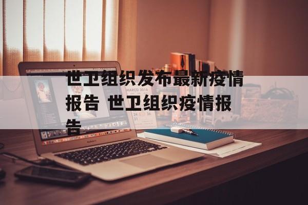 世卫组织发布最新疫情报告 世卫组织疫情报告