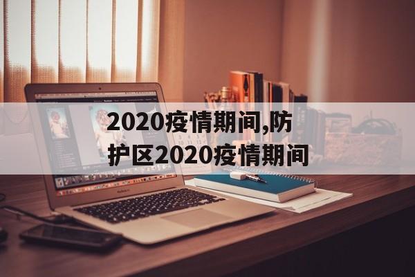 2020疫情期间,防护区2020疫情期间