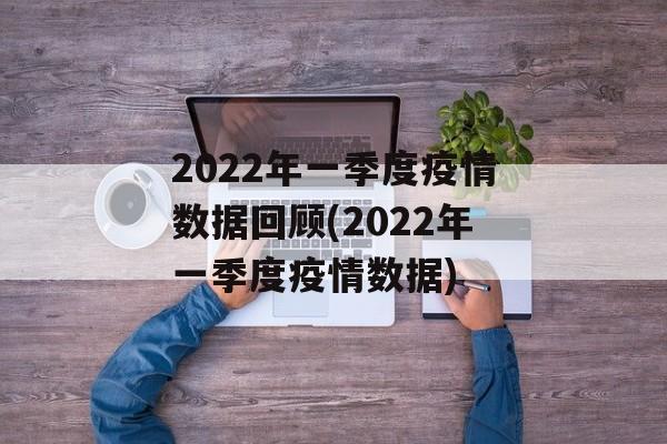 2022年一季度疫情数据回顾(2022年一季度疫情数据)