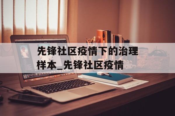先锋社区疫情下的治理样本_先锋社区疫情