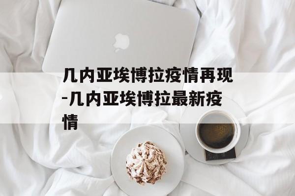 几内亚埃博拉疫情再现-几内亚埃博拉最新疫情