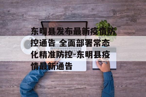 东明县发布最新疫情防控通告 全面部署常态化精准防控-东明县疫情最新通告