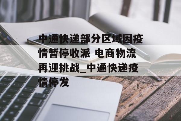 中通快递部分区域因疫情暂停收派 电商物流再迎挑战_中通快递疫情停发