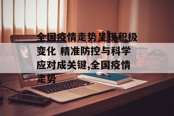 全国疫情走势呈现积极变化 精准防控与科学应对成关键,全国疫情走势
