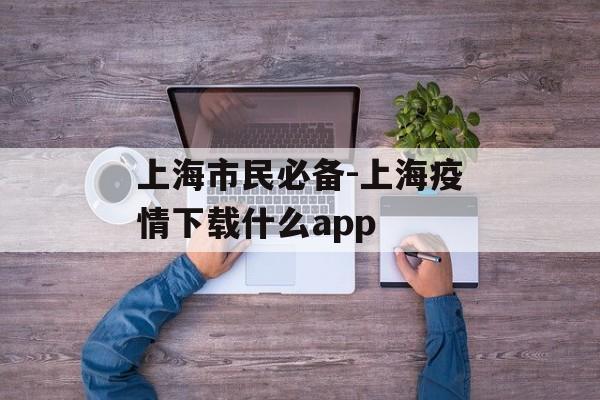 上海市民必备-上海疫情下载什么app