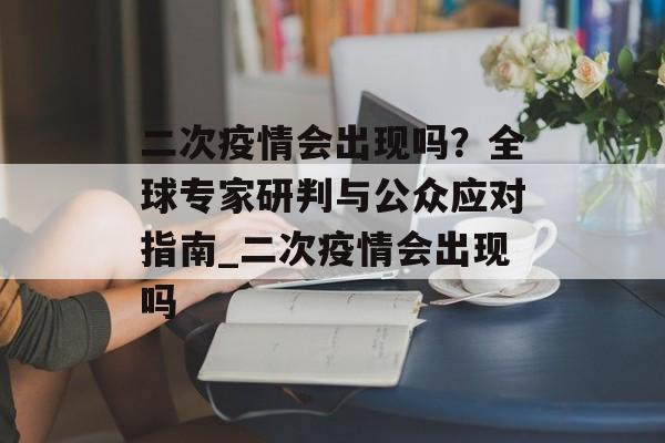 二次疫情会出现吗？全球专家研判与公众应对指南_二次疫情会出现吗