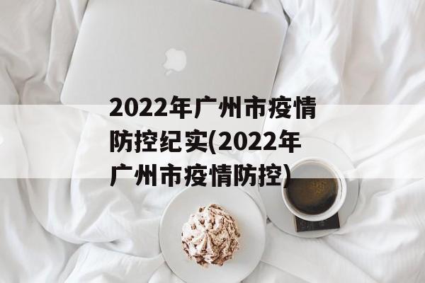 2022年广州市疫情防控纪实(2022年广州市疫情防控)