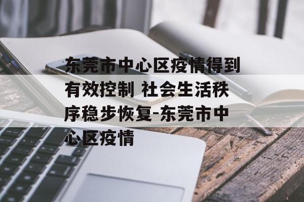 东莞市中心区疫情得到有效控制 社会生活秩序稳步恢复-东莞市中心区疫情